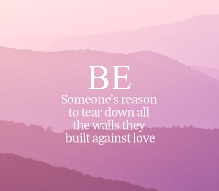 Be Someone's Reason To Tear Down All The Walls They Built Against Love