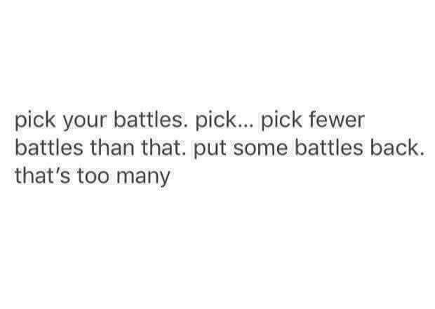 This may contain: a text message that reads pick your battles pick fewer battles than that, but some battles back that's too many