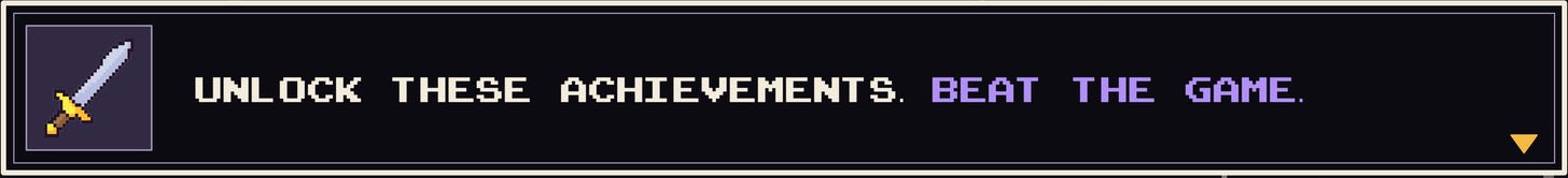 Unlock these achievements. Beat the game. Unlock these achievements. Beat the game.