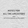 Notes For All The Ancestors