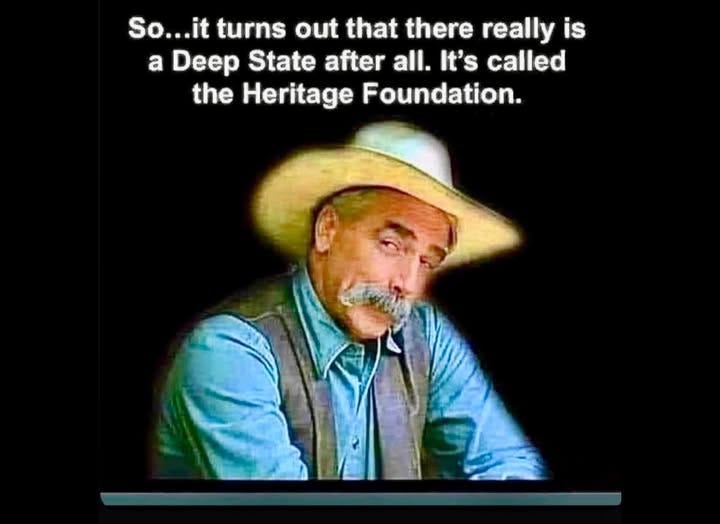 May be an image of 1 person and text that says 'So...it turns out that there really is a Deep State after all. It's called the Heritage Foundation.'