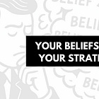 Your Beliefs Are Your Strategy