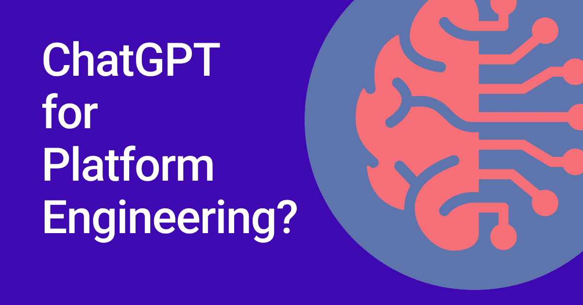ChatGPT for platform engineering? ChatGPT for platform engineering?