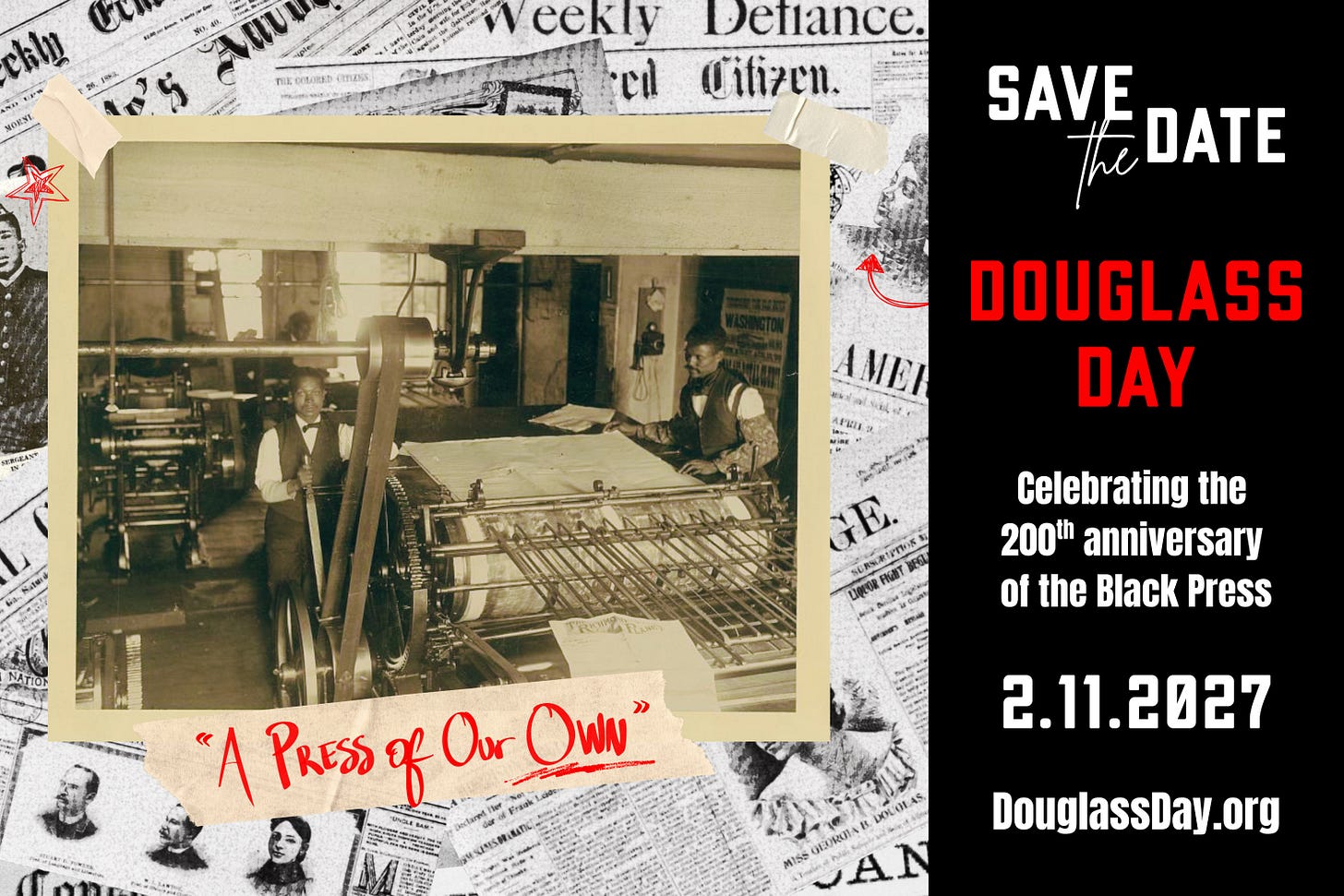 Save the Date Douglass Day Celebrating the 200th anniversary of the Black press February 11, 2027 Douglassday.org A Press of Our Own Save the Date Douglass Day Celebrating the 200th anniversary of the Black press February 11, 2027 Douglassday.org A Press of Our Own