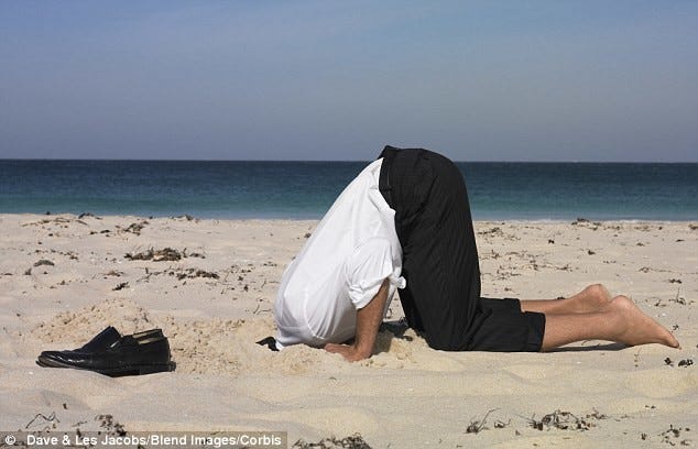 Sticking your head in the sand?