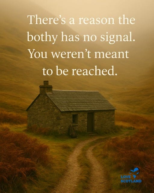 May be an image of text that says "There's a reason the bothy has no signal. You weren't meant to be reached. LOVE LOVE SCOTLAND"