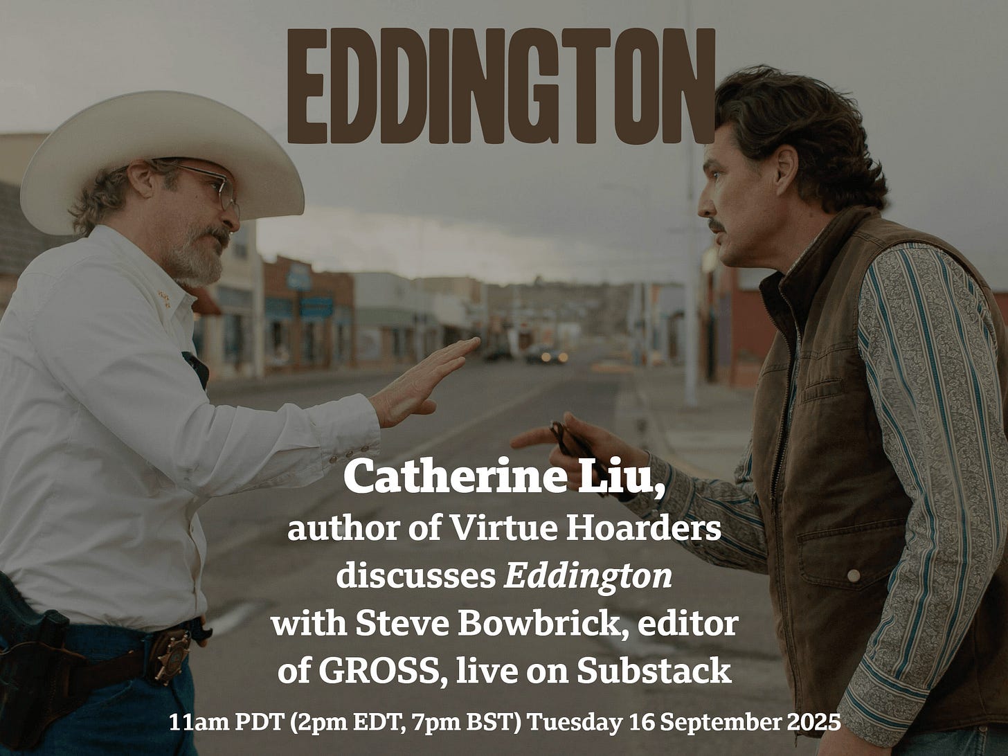 Joaquin Phoenix and Pedro Pascal face off in an empty, dusty New Mexico street in 2025 film Eddington. Overlaid text reads: 'Catherine Liu author of Virtue Hoarders discusses Eddington with Steve Bowbrick editor of GROSS, live on Substack, 11am PDT, 2pm EDT, 7pm BST Tuesday 16 September 2025
