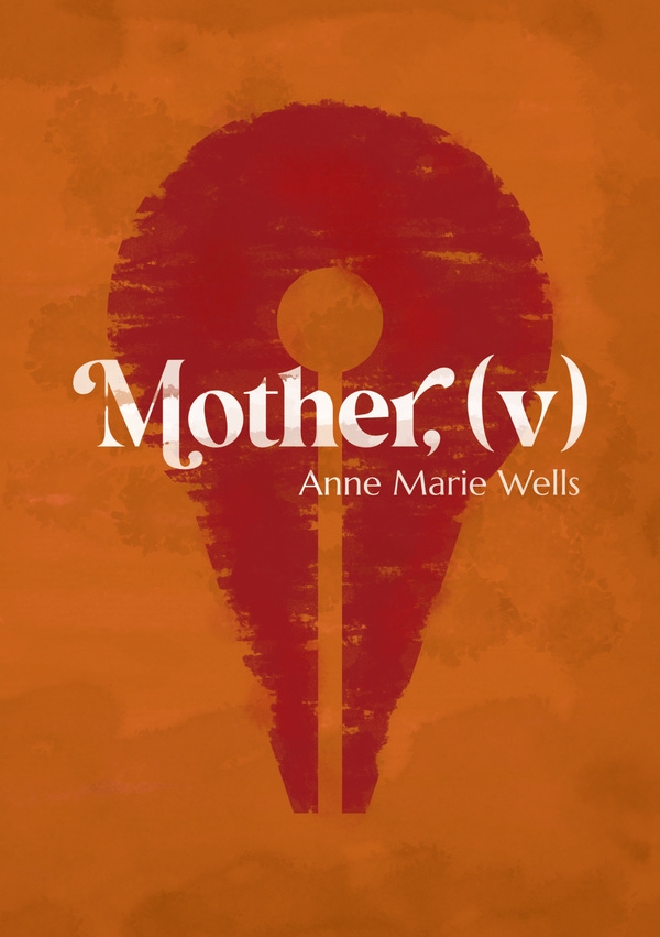 Mother, (v) by Anne Marie Wells Mother, (v) by Anne Marie Wells