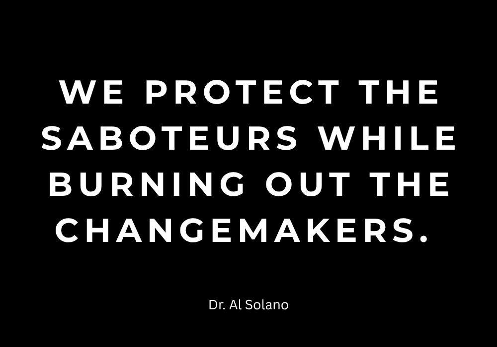 We protect the saboteurs while burning out the changemakers. 