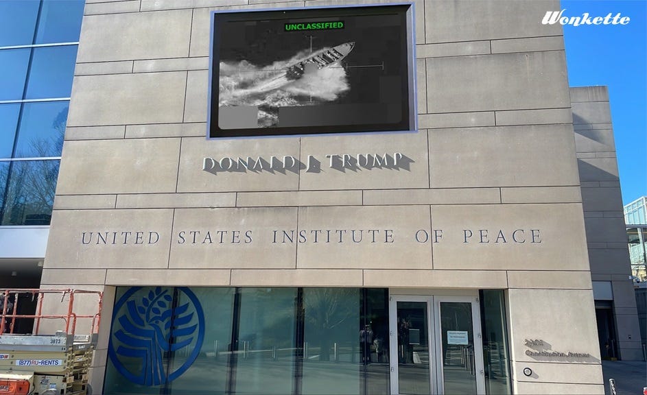 exterior photo of US Institute of Peace, with its name carved into its stone facade and new letters added above reading 'DONALD J. TRUMP.' We have digitally added a big TV screen above that, showing video of the most recent deadly drone strike on a boat purportedly carrying narcotics.