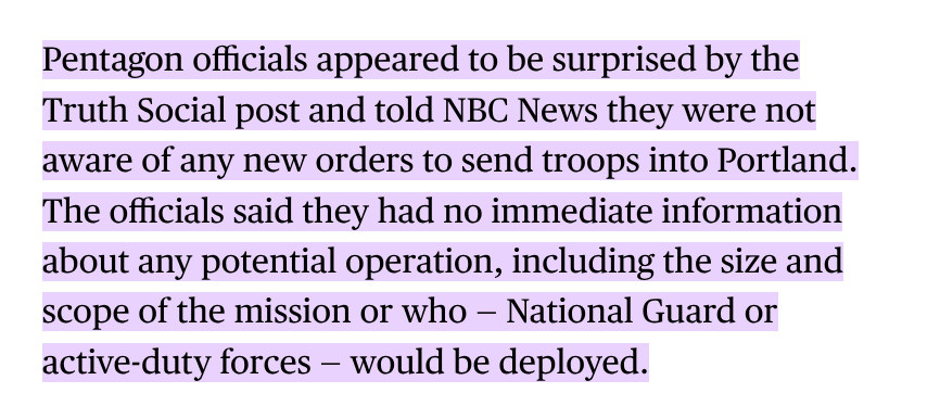 Pentagon officials appeared to be surprised by the Truth Social post and told NBC News they were not aware of any new orders to send troops into Portland. The officials said they had no immediate information about any potential operation, including the size and scope of the mission or who — National Guard or active-duty forces — would be deployed.
