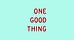 One Good Thing