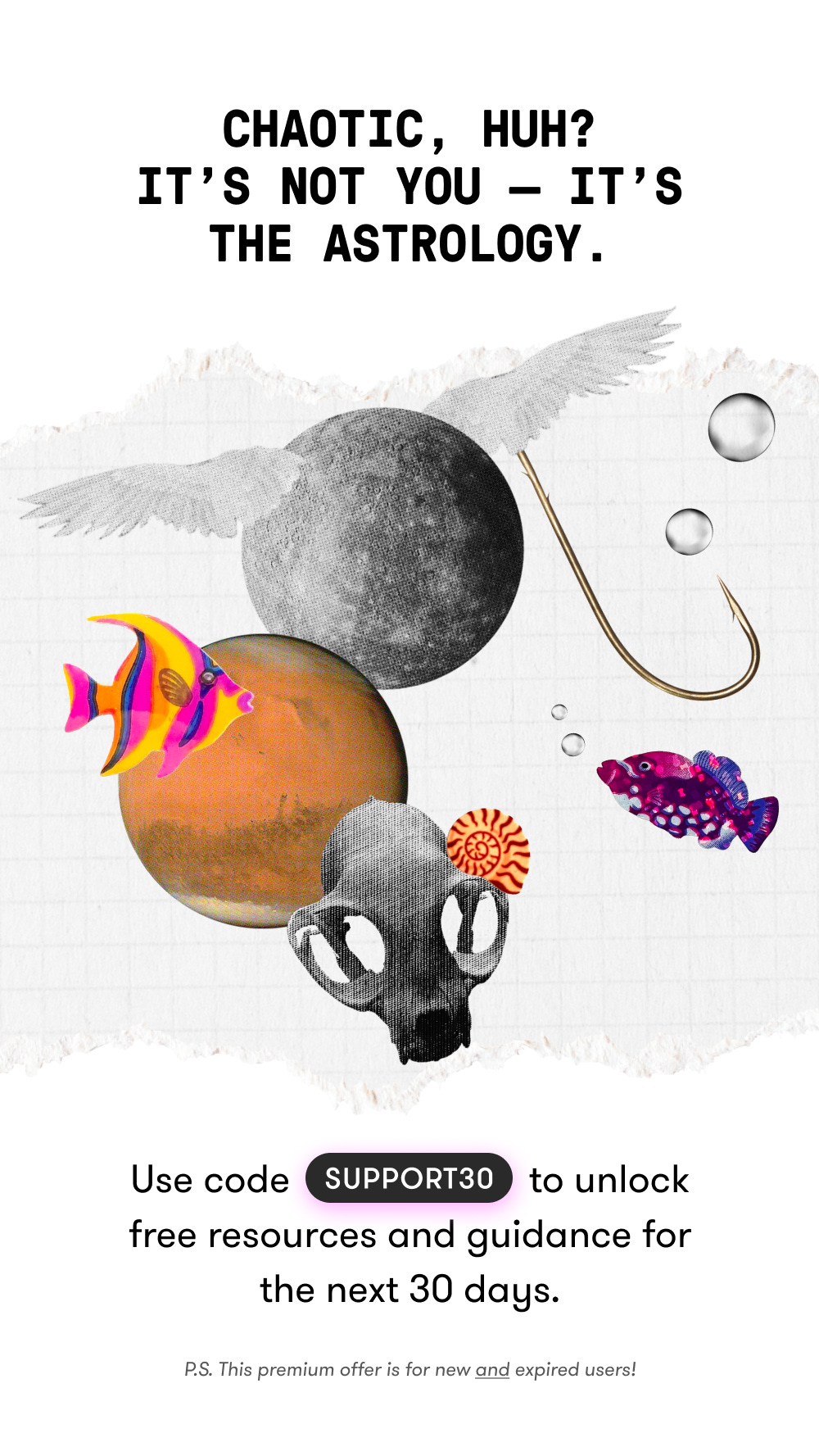Chaotic, huh? It's not you it's the astrology. Use code Support30 to unlock free resources and guidance for the next 30 days. Chaotic, huh? It's not you it's the astrology. Use code Support30 to unlock free resources and guidance for the next 30 days.