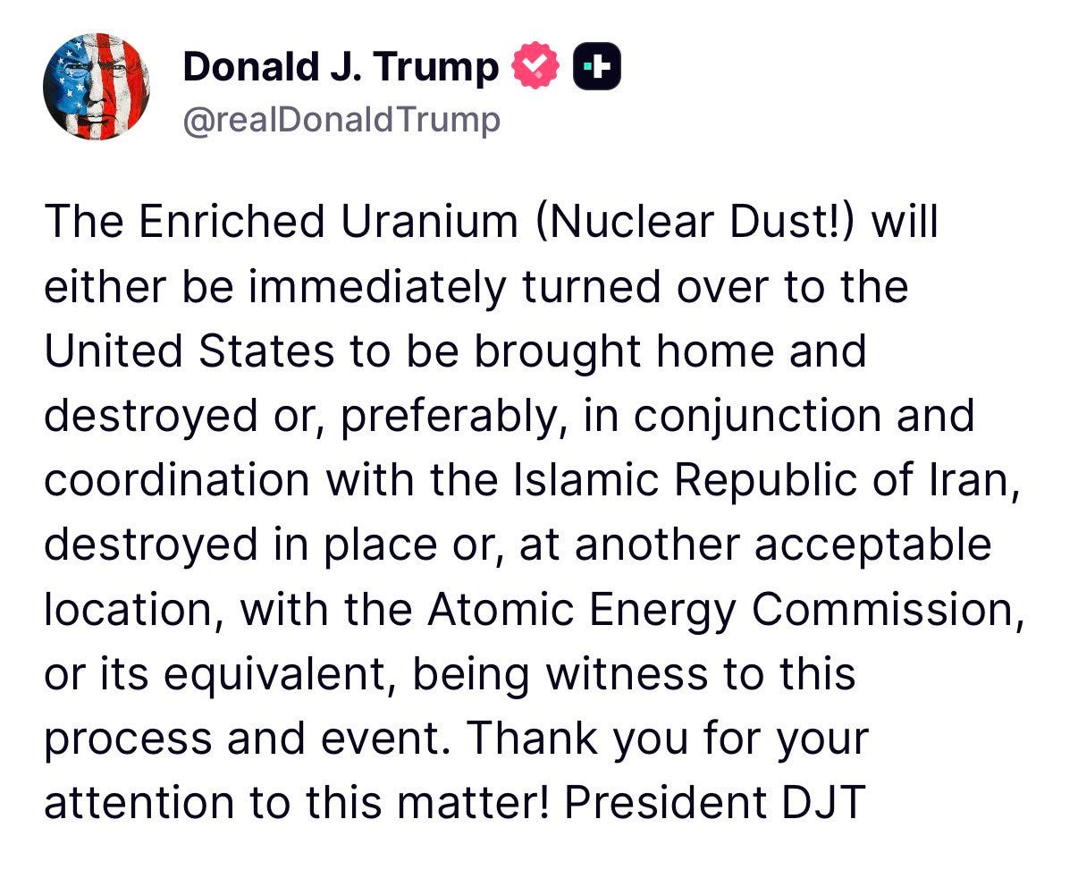 A screenshot of a social media post by Donald J. Trump (@realDonaldTrump), showing a verified badge and a profile image with an American-flag-themed face. The post contains a long paragraph about “enriched uranium (nuclear dust)” being turned over to the United States or destroyed in coordination with the Islamic Republic of Iran, with oversight by the Atomic Energy Commission, ending with “President DJT.”