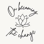 On Becoming The Change
