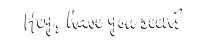 Hey, have you seen ...?