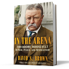 David S. Brown | 'In the Arena: Theodore Roosevelt in War, Peace, and Revolution'