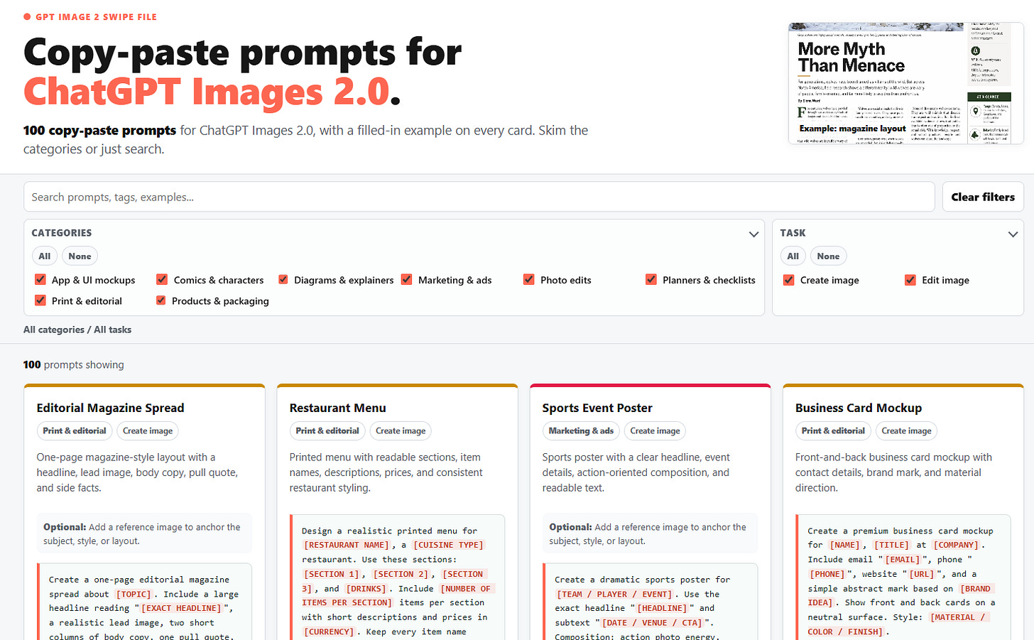 GPT Image 2 swipe file Copy-paste prompts for ChatGPT Images 2.0. 100 copy-paste prompts for ChatGPT Images 2.0, with a filled-in example on every card. Skim the categories or just search.  OpenAI example of a wolf magazine-style infographic generated with ChatGPT Images 2.0Example: magazine layout Search prompts, tags, examples... Clear filters Categories All None  App & UI mockups  Comics & characters  Diagrams & explainers  Marketing & ads  Photo edits  Planners & checklists  Print & editorial  Products & packaging Task All None  Create image  Edit image All categories / All tasks 100 prompts showing