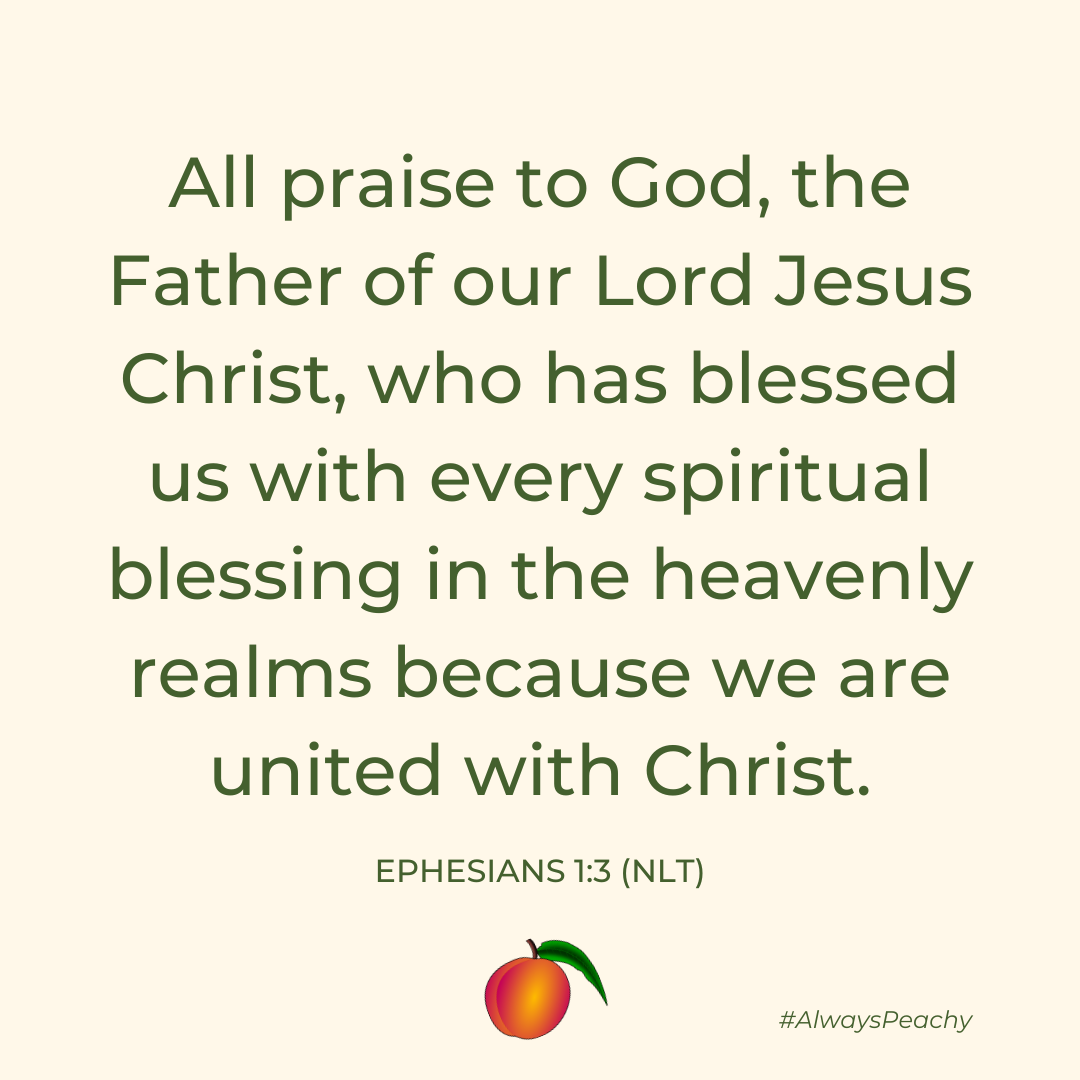 All praise to God, the Father of our Lord Jesus Christ, who has blessed us with every spiritual blessing in the heavenly realms because we are united with Christ. (Ephesians 1:3)