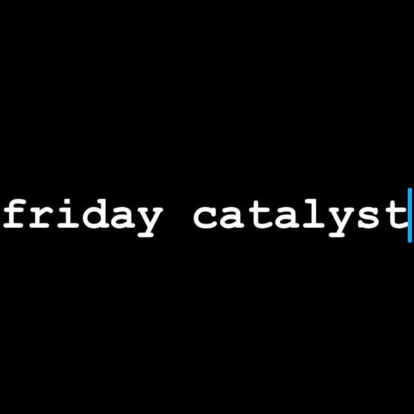 Friday Catalyst