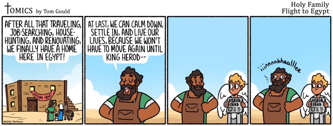 07/02/2021
The GRAND FINALE of Tomics’ Flight to Egypt storyline. What a journey!
[[MORE]] JOKE-OGRAPHY:
The Holy Family has finally settled in Egypt, but according to the Bible story, they only stay there until King Herod dies, at which point they...