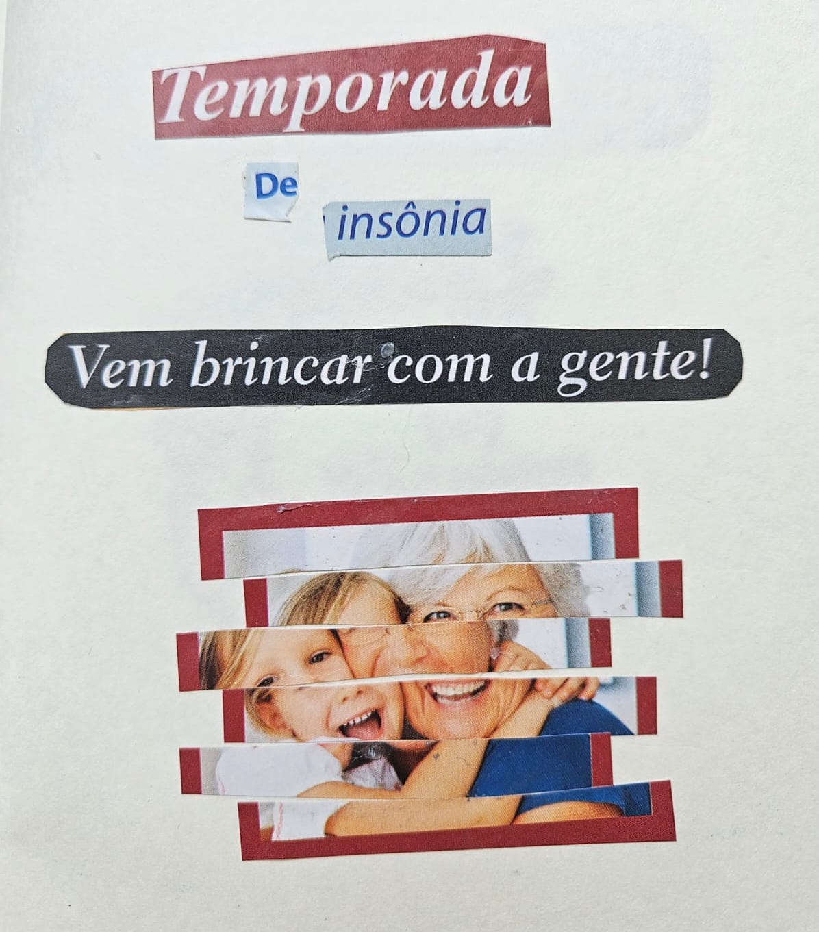 colagem analógica: folha branca, com palavras recortadas de revista. Elas formam a frase: Temporada de Insônia, vem brincar com a gente! A imagem de uma mulher branca idosa e uma criança está em baixo, picotada de forma que parece uma distorção