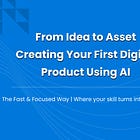 From Idea to Asset: Creating Your First Digital Product Using AI
