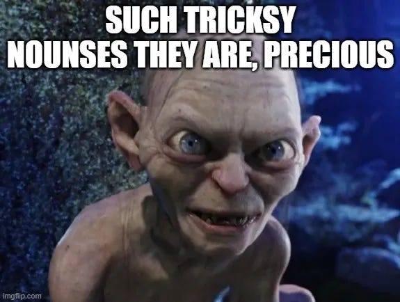 Alt text: Meme image showing Gollum from The Lord of the Rings crouched in a dark rocky setting, staring intensely at the camera. Large white all-caps text reads: “SUCH TRICKSY NOUNSES THEY ARE, PRECIOUS.” Alt text: Meme image showing Gollum from The Lord of the Rings crouched in a dark rocky setting, staring intensely at the camera. Large white all-caps text reads: “SUCH TRICKSY NOUNSES THEY ARE, PRECIOUS.”