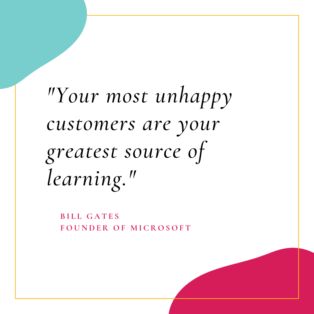 "Your most unhappy customers are your greatest source of learning."