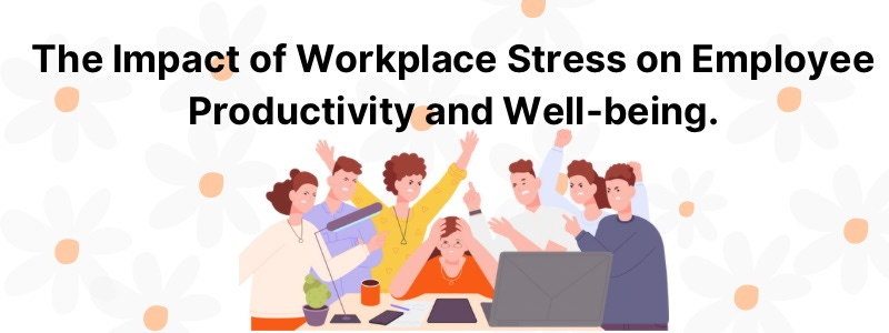 The Impact of Workplace Stress on Employee Productivity and Well-being.
