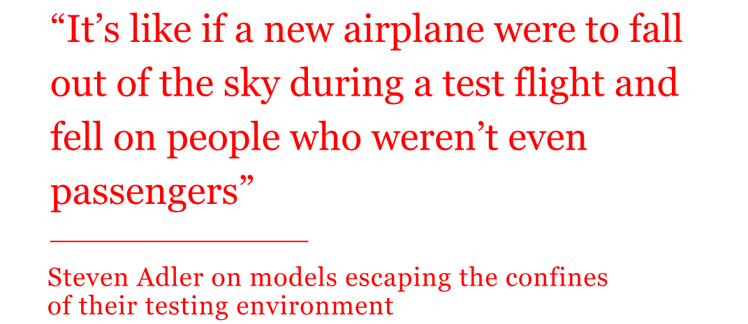 “It’s like if a new airplane were to fall out of the sky during a test flight and fell on people who weren’t even passengers” - quote from Steven Adler on models escaping their test environment
