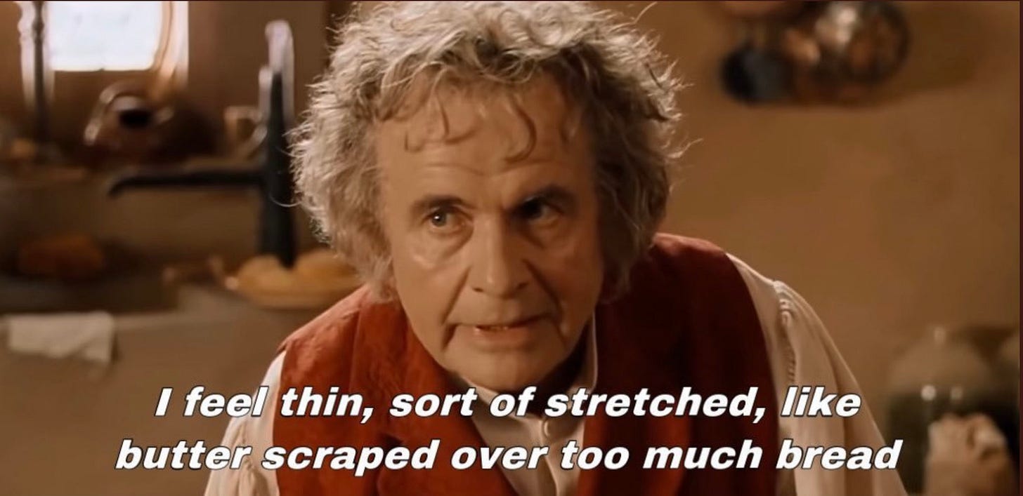 Bilbo Baggins in Fellowship of the Ring saying "I feel thin, sort of stretched, like butter scraped over too much bread."