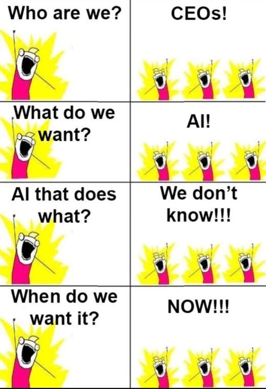 May be a graphic of text that says "Who are we? CEOs! What do we want? AI! AI that does what? We don't know!!! When do we want it? NOW!!!"