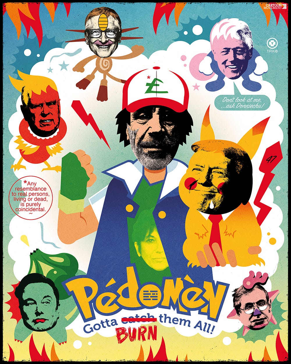 Cartoon showing several powerful men tat tare connected to Epstein, including Donald Trump (as Picachu), Bill Clinton and Elon Musk) as Pokemon monsters. In the middle of the image is Epstein depicted as the main character Ash Ketchum. The text under the cartoon reads: ‘PédoMèn, collect and burn them all!’Cartoon showing several powerful men tat tare connected to Epstein, including Donald Trump (as Picachu), Bill Clinton and Elon Musk) as Pokemon monsters. In the middle of the image is Epstein depicted as the main character Ash Ketchum. The text under the cartoon reads: ‘PédoMèn, collect and burn them all!’