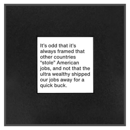 May be an image of text that says 'It's odd that it's always framed that other countries "stole" American jobs, and not that the ultra wealthy shipped our jobs away for a quick buck.'