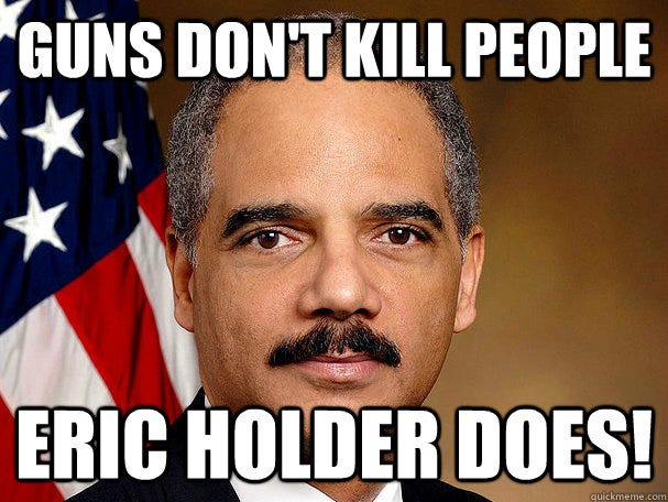 Guns don't kill people Eric Holder does! - Eric Holder - quickmeme