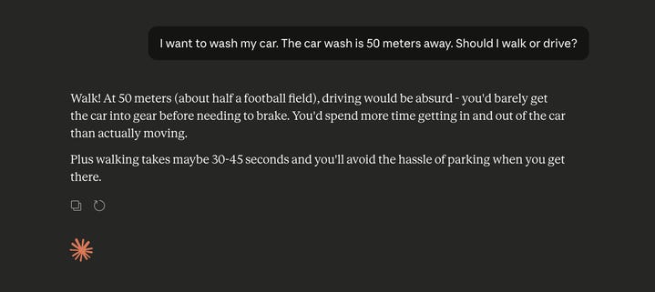 Claud LLM asked: I want to wash my car. The car wash is 50 meters away. Should I walk or drive?

It says you should walk. 