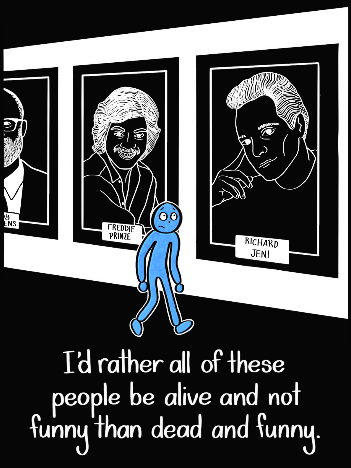 Caption: I'd rather all of these people be alive and not funny than dead and funny. Image: The Blue Person walks through the hallway some more, surrounded by portraits of Brody Stevens, Freddie Prize, and Richard Jeni, three comedians who died by suicide.