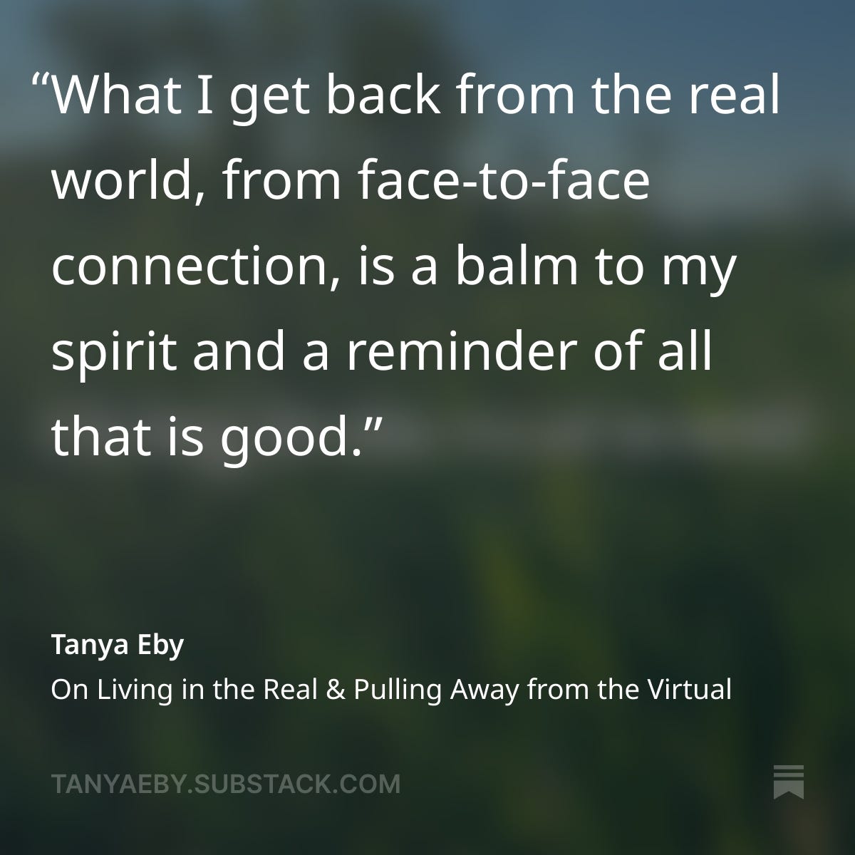 Quote on green background: "What I get back from the real world, from face-to-face connection, is a balm to my spirit and a reminder of all that is good." Tanya Eby.Substack.Com