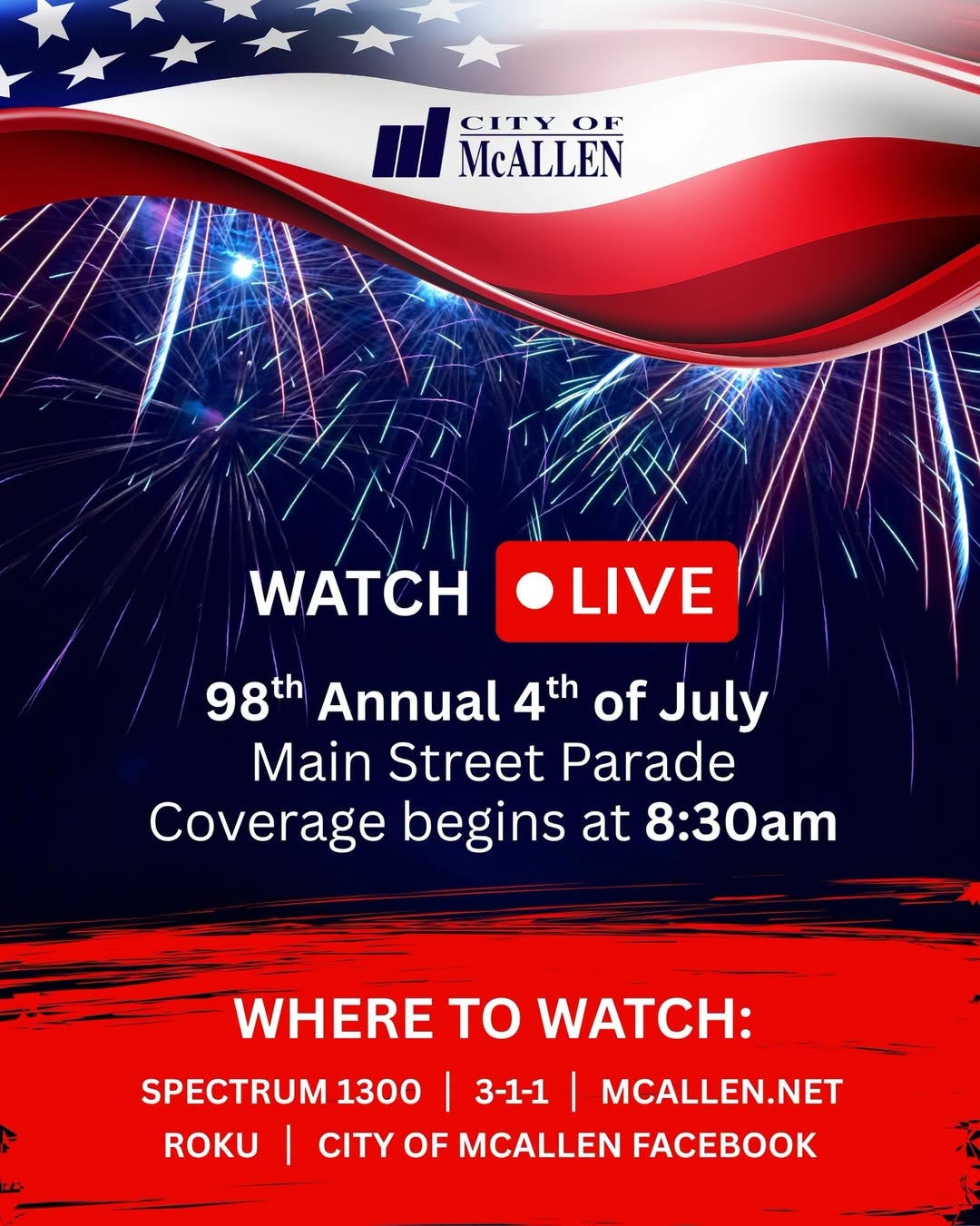 May be an image of wrist watch, television, fireworks and text that says 'CITYOF OF CITY McALLEN WATCH LIVE 98th Annual 4th of July Main Street Parade Coverage begins at 8:30am WHERE TO WATCH: SPECTRUM 1300 MCALLEN.NET ROKU CITY OF MCALLEN FACEBOOK 3-1-1' May be an image of wrist watch, television, fireworks and text that says 'CITYOF OF CITY McALLEN WATCH LIVE 98th Annual 4th of July Main Street Parade Coverage begins at 8:30am WHERE TO WATCH: SPECTRUM 1300 MCALLEN.NET ROKU CITY OF MCALLEN FACEBOOK 3-1-1'