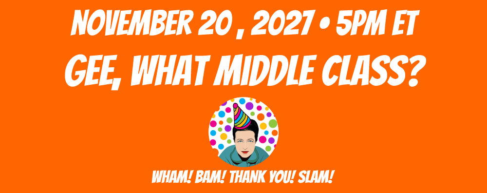 Gee, What Middle Class? November 20, 2027 at 5pm ET Gee, What Middle Class? November 20, 2027 at 5pm ET