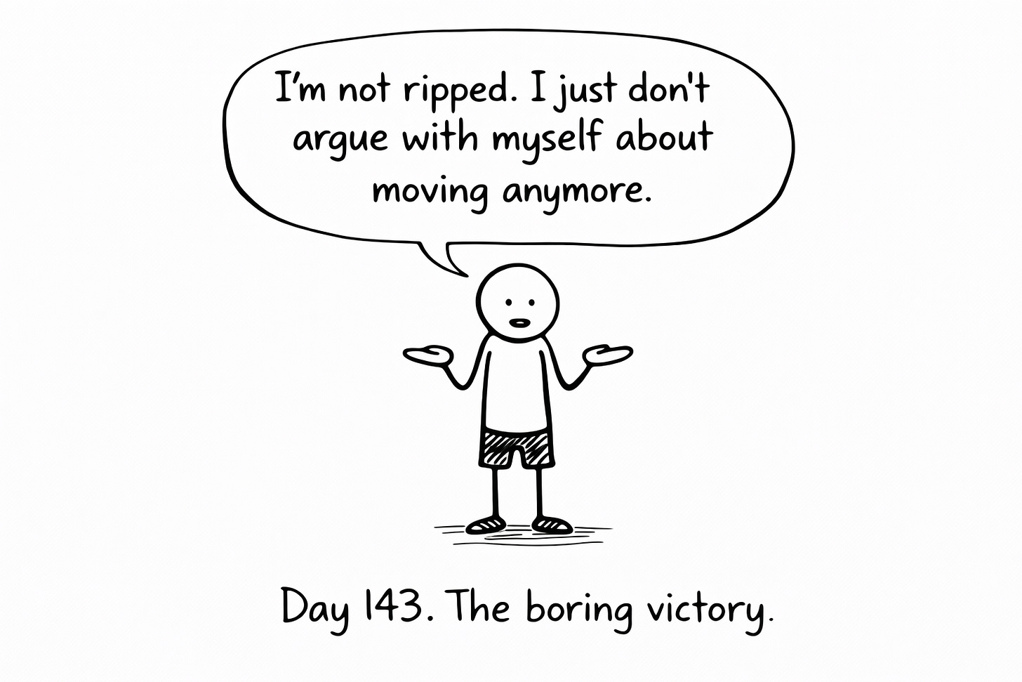 Hand-drawn black-and-white whiteboard illustration of a stick figure shrugging with palms up. A speech bubble above reads, “I’m not ripped. I just don’t argue with myself about moving anymore.” Below the figure is the caption, “Day 143. The boring victory.”