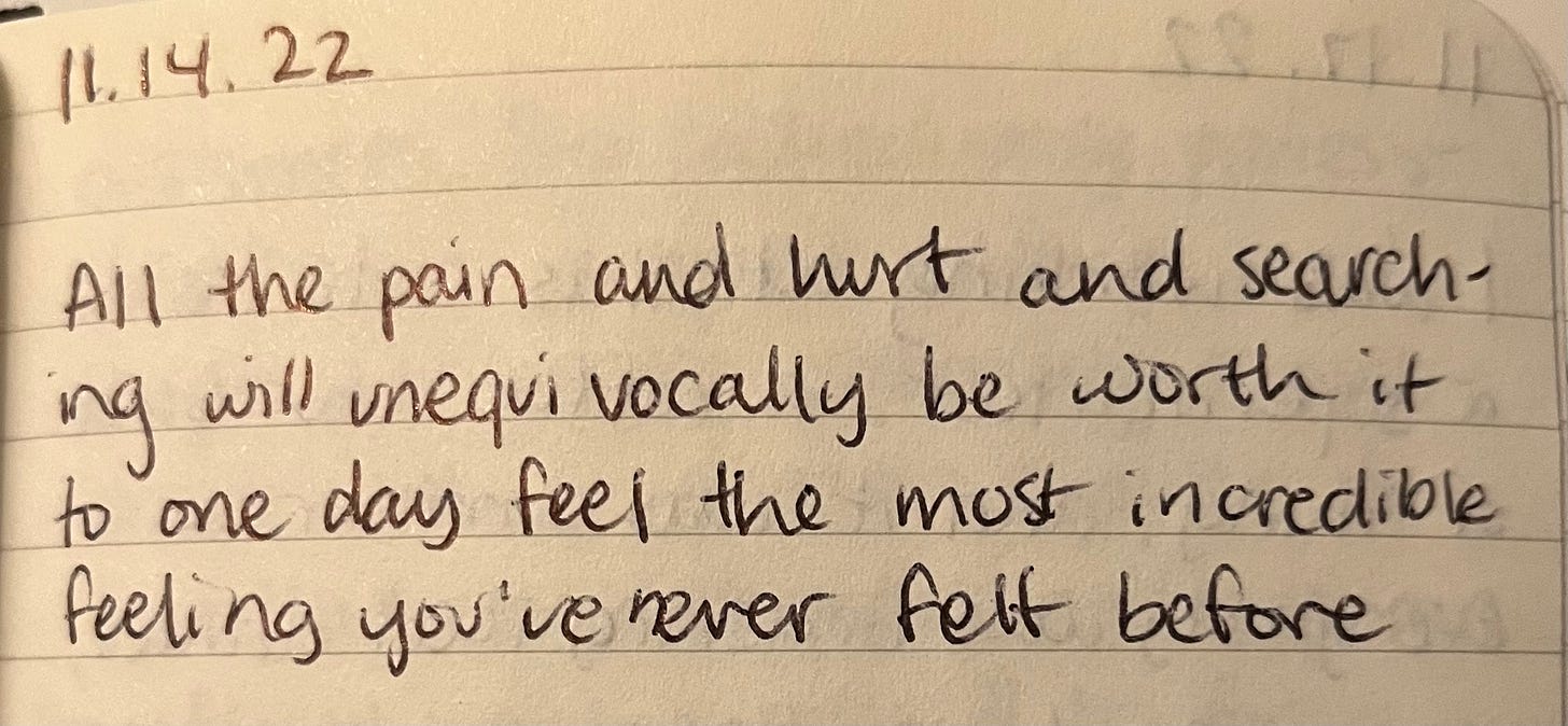Picture of a page from a notebook, dated 11.14.22 on the top left. Writing reads "All the pain and hurt and searching will unequivocally be worth it to one day feel the most incredible feeling you've never felt before"
