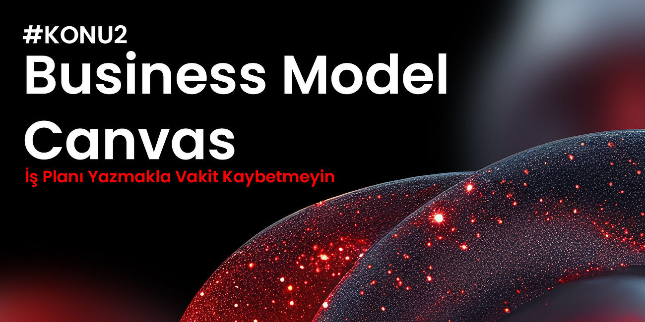 Konu #2: İş Planı Yazmakla Vakit Kaybetmeyin: Business Model Canvas
