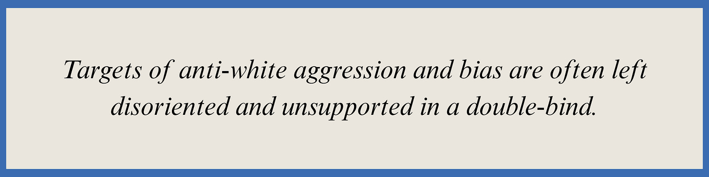 Pull quote that reads: Targets of anti-white aggression and bias are often left disoriented and unsupported in a double-bind.