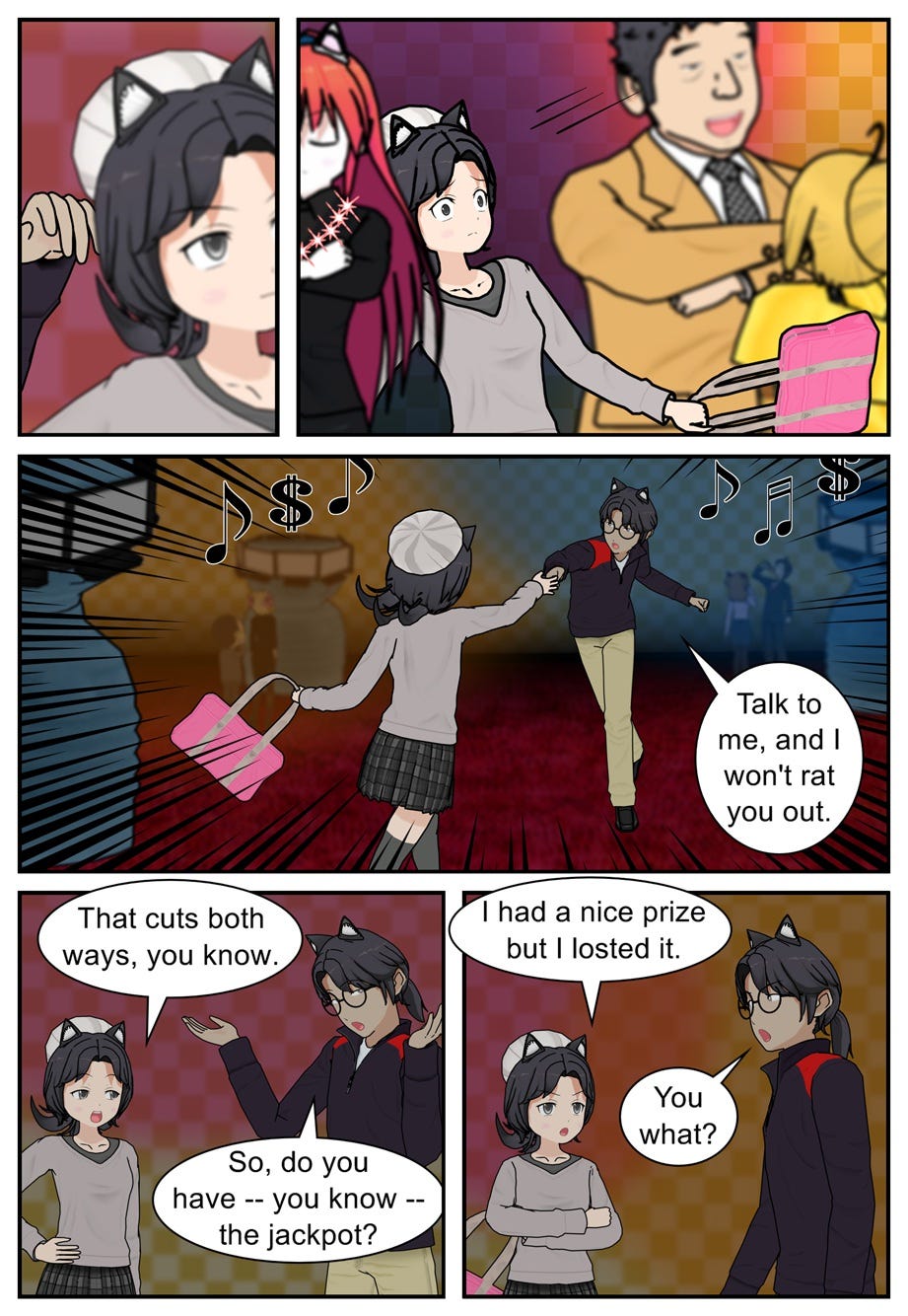 Talk to me, and I won't rat you out. That cuts both ways, you know. So, do you have — you know — the jackpot? I had a nice prize but I losted it. You what?