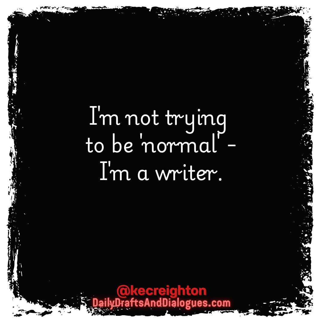 I'm not trying to be normal. I'm a writer. 