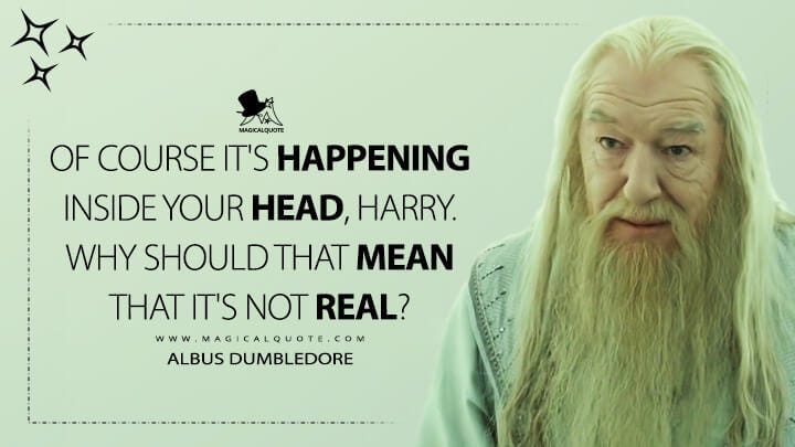 Of course it's happening inside your head, Harry. Why should that mean that  it's not real? - MagicalQuote