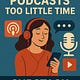 Too Many Podcasts Too Little Time 