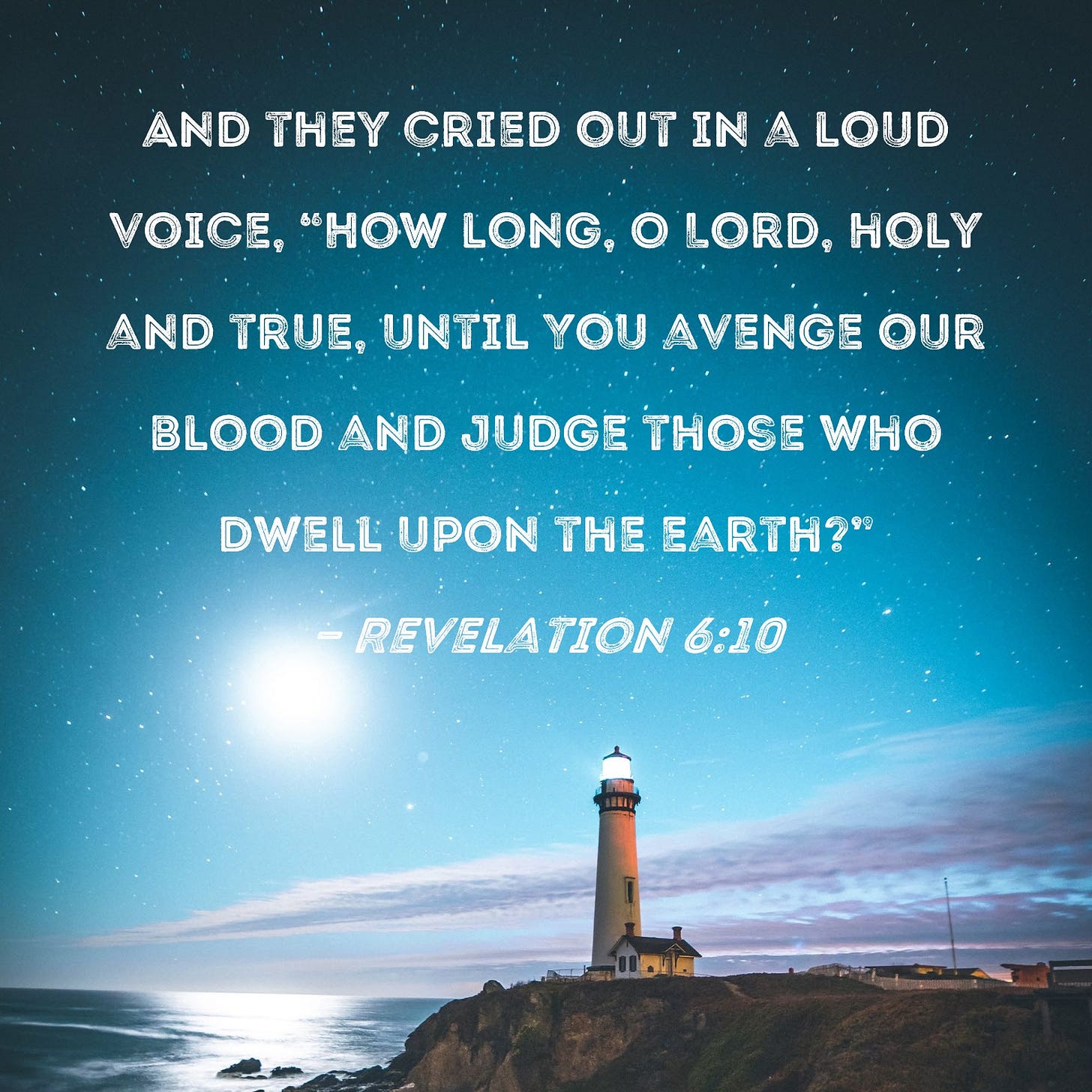 Revelation 6:10 And they cried out in a loud voice, "How long, O Lord ...